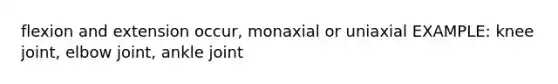 flexion and extension occur, monaxial or uniaxial EXAMPLE: knee joint, elbow joint, ankle joint