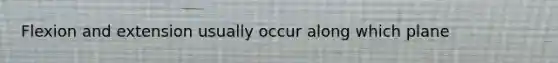 Flexion and extension usually occur along which plane