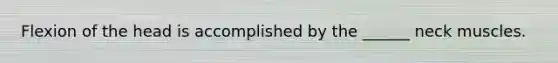 Flexion of the head is accomplished by the ______ neck muscles.
