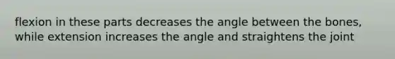 flexion in these parts decreases the angle between the bones, while extension increases the angle and straightens the joint