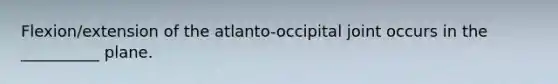 Flexion/extension of the atlanto-occipital joint occurs in the __________ plane.