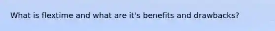 What is flextime and what are it's benefits and drawbacks?