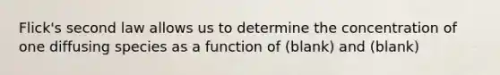 Flick's second law allows us to determine the concentration of one diffusing species as a function of (blank) and (blank)