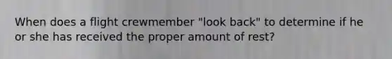 When does a flight crewmember "look back" to determine if he or she has received the proper amount of rest?