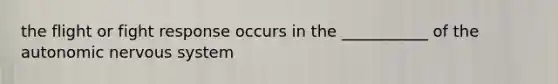 the flight or fight response occurs in the ___________ of the autonomic nervous system