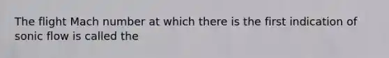 The flight Mach number at which there is the first indication of sonic flow is called the