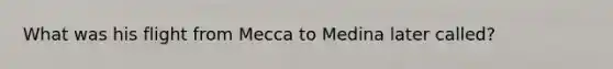 What was his flight from Mecca to Medina later called?