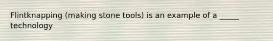 Flintknapping (making stone tools) is an example of a _____ technology