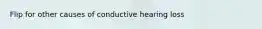 Flip for other causes of conductive hearing loss