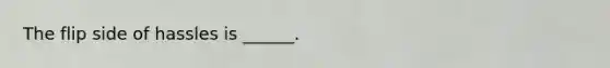 The flip side of hassles is ______.