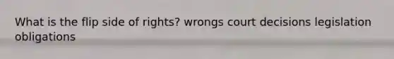 What is the flip side of rights? wrongs court decisions legislation obligations