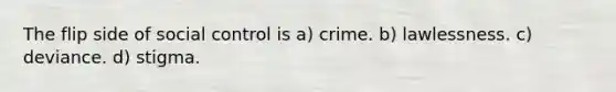 The flip side of social control is a) crime. b) lawlessness. c) deviance. d) stigma.