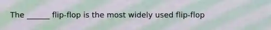 The ______ flip-flop is the most widely used flip-flop