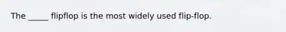 The _____ flipflop is the most widely used flip-flop.