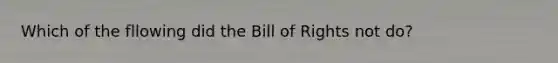 Which of the fllowing did the Bill of Rights not do?