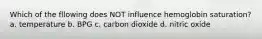 Which of the fllowing does NOT influence hemoglobin saturation? a. temperature b. BPG c. carbon dioxide d. nitric oxide