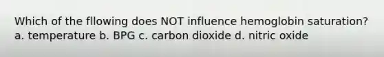 Which of the fllowing does NOT influence hemoglobin saturation? a. temperature b. BPG c. carbon dioxide d. nitric oxide