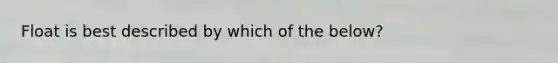 Float is best described by which of the below?