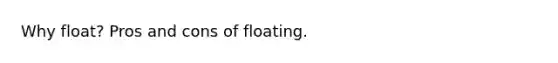 Why float? Pros and cons of floating.