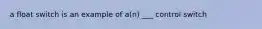 a float switch is an example of a(n) ___ control switch