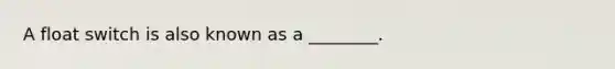 A float switch is also known as a ________.