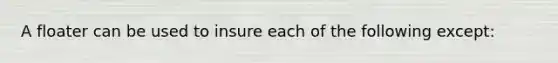 A floater can be used to insure each of the following except: