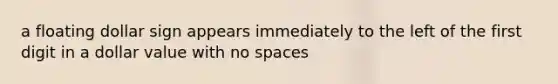 a floating dollar sign appears immediately to the left of the first digit in a dollar value with no spaces
