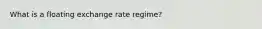 What is a floating exchange rate regime?