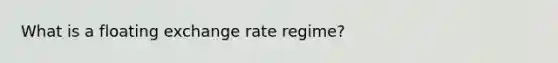 What is a floating exchange rate regime?