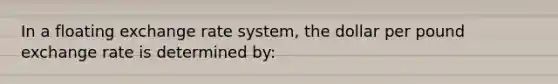 In a floating exchange rate system, the dollar per pound exchange rate is determined by: