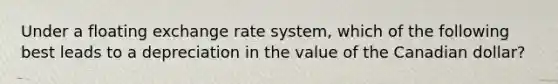 Under a floating exchange rate system, which of the following best leads to a depreciation in the value of the Canadian dollar?