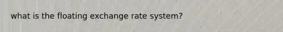 what is the floating exchange rate system?