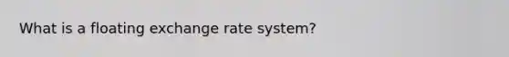 What is a floating exchange rate system?