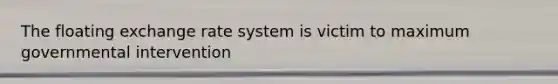 The floating exchange rate system is victim to maximum governmental intervention