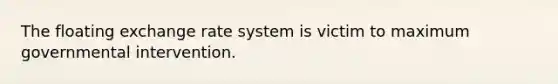 The floating exchange rate system is victim to maximum governmental intervention.