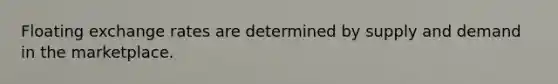 Floating exchange rates are determined by supply and demand in the marketplace.