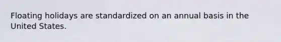 Floating holidays are standardized on an annual basis in the United States.