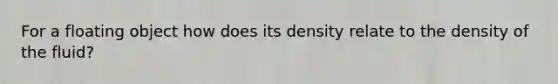 For a floating object how does its density relate to the density of the fluid?