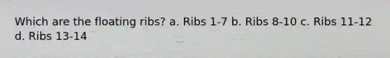 Which are the floating ribs? a. Ribs 1-7 b. Ribs 8-10 c. Ribs 11-12 d. Ribs 13-14