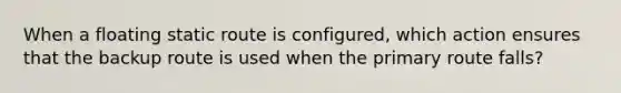 When a floating static route is configured, which action ensures that the backup route is used when the primary route falls?