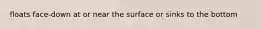 floats face-down at or near the surface or sinks to the bottom