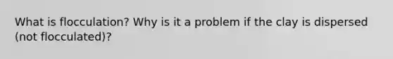 What is flocculation? Why is it a problem if the clay is dispersed (not flocculated)?
