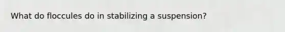 What do floccules do in stabilizing a suspension?