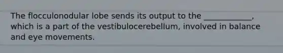 The flocculonodular lobe sends its output to the ____________, which is a part of the vestibulocerebellum, involved in balance and eye movements.