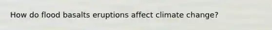 How do flood basalts eruptions affect climate change?