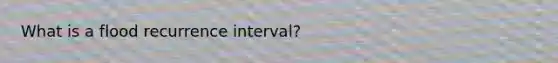 What is a flood recurrence interval?