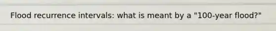 Flood recurrence intervals: what is meant by a "100-year flood?"