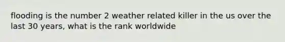 flooding is the number 2 weather related killer in the us over the last 30 years, what is the rank worldwide