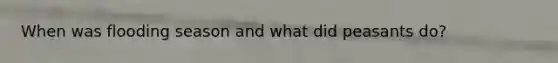 When was flooding season and what did peasants do?