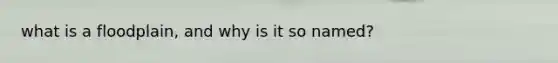 what is a floodplain, and why is it so named?